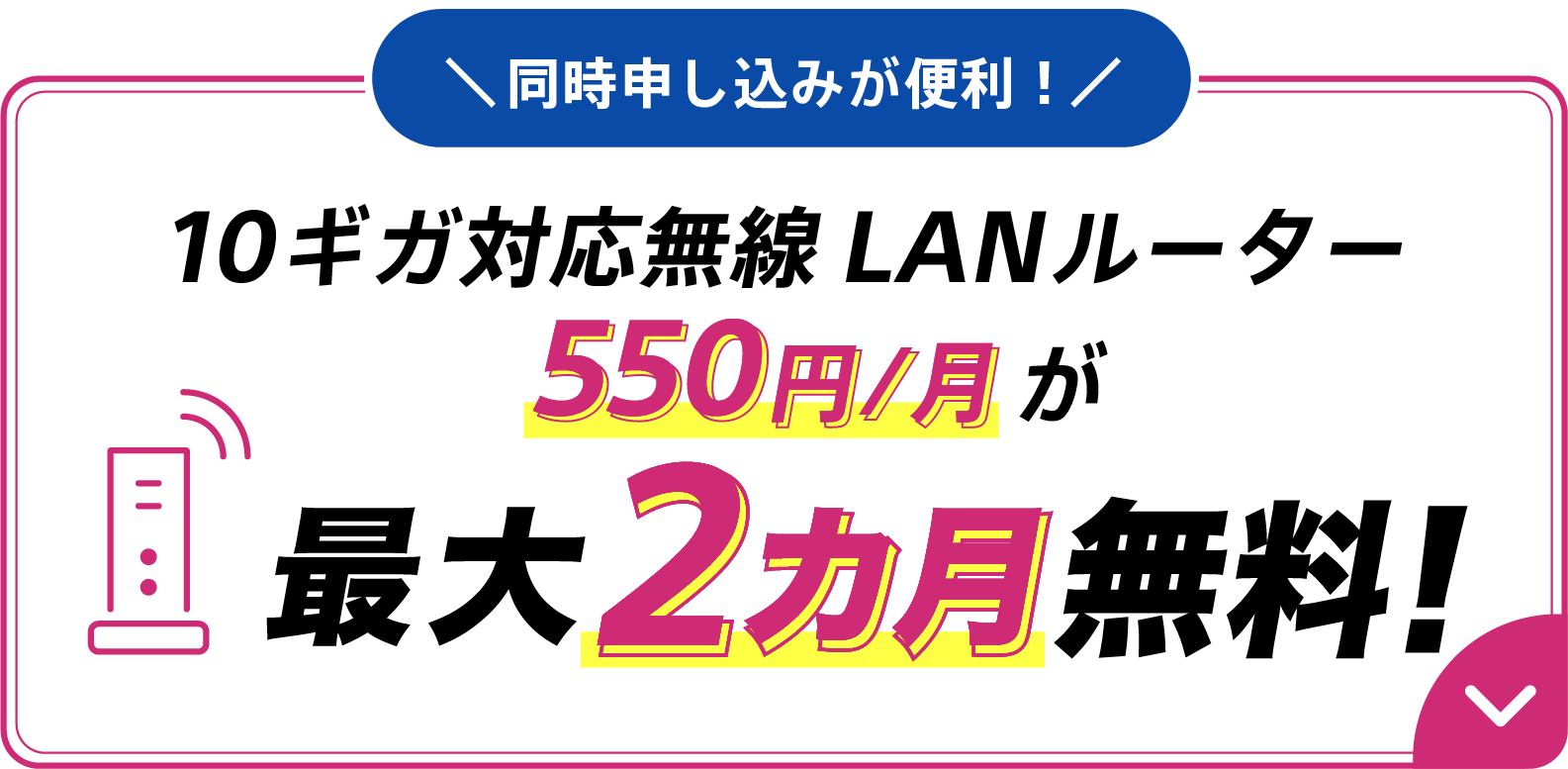 同時申し込みが便利！10ギガ対応無線LANルーター550円/月が最大2カ月無料！